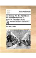 An Inquiry Into the Nature and Causes of the Wealth of Nations. by Adam Smith, ... the Second Edition. Volume 2 of 2