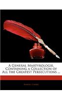A General Martyrologie, Containing a Collection of All the Greatest Persecutions ...