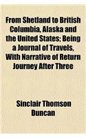 From Shetland to British Columbia, Alaska and the United States; Being a Journal of Travels, with Narrative of Return Journey After Three