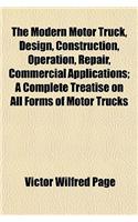 The Modern Motor Truck, Design, Construction, Operation, Repair, Commercial Applications; A Complete Treatise on All Forms of Motor Trucks