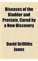 Diseases of the Bladder and Prostate, Cured by a New Discovery