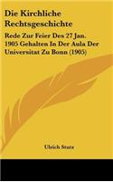 Die Kirchliche Rechtsgeschichte: Rede Zur Feier Des 27 Jan. 1905 Gehalten in Der Aula Der Universitat Zu Bonn (1905)