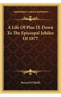 A Life Of Pius IX Down To The Episcopal Jubilee Of 1877