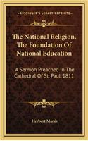 The National Religion, the Foundation of National Education: A Sermon Preached in the Cathedral of St. Paul, 1811