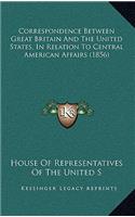 Correspondence Between Great Britain and the United States, in Relation to Central American Affairs (1856)