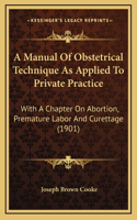 Manual Of Obstetrical Technique As Applied To Private Practice: With A Chapter On Abortion, Premature Labor And Curettage (1901)