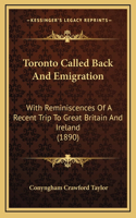 Toronto Called Back and Emigration: With Reminiscences of a Recent Trip to Great Britain and Ireland (1890)