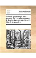 Several good things for a shilling: viz. I. A King's speech. II. Instructions to members. III. Col. B-'s speech ...