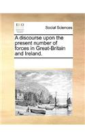 A discourse upon the present number of forces in Great-Britain and Ireland.: (English)
