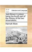 Jack Brown in prison; ... being the fourth part of the History of the two shoemakers.