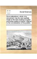 Some Alterations, Which, It Is Conceived, May Be Very Usefully Made in the Laws Relating to Butter and Butter-Casks in Ireland. Offered to the Consideration of the Publick.