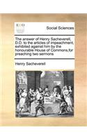 The Answer of Henry Sacheverell, D.D. to the Articles of Impeachment, Exhibited Against Him by the Honourable House of Commons, for Preaching Two Sermons