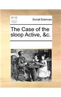 The Case of the Sloop Active, &C.: (English)