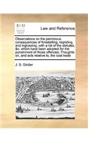 Observations on the Pernicious Consequences of Forestalling, Regrating, and Ingrossing, with a List of the Statutes, &C. Which Have Been Adopted for the Punishment of Those Offences; Thoughts On, and Acts Relative To, the Coal Trade