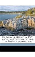 My Diary in Mexico in 1867, Including the Last Days of the Emperor Maximilian; Volume 2