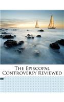 The Episcopal Controversy Reviewed