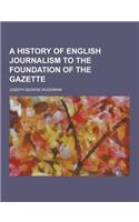 A History of English Journalism to the Foundation of the Gazette