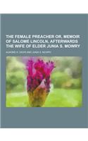 The Female Preacher Or, Memoir of Salome Lincoln, Afterwards the Wife of Elder Junia S. Mowry