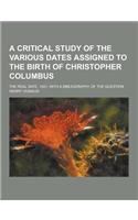 A Critical Study of the Various Dates Assigned to the Birth of Christopher Columbus; The Real Date, 1451, with a Bibliography of the Question