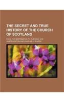 The Secret and True History of the Church of Scotland; From the Restoration to the Year 1678