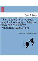 Goose Girl. a Musical Play for the Young ... Adapted from One of Grimm's Household Stories, Etc.