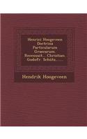 Henrici Hoogeveen Doctrina Particularum Graecarum. Recensuit... Christian. Godofr. Schütz, ......: (Latin)