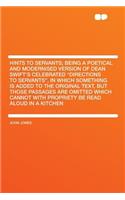 Hints to Servants; Being a Poetical and Modernised Version of Dean Swift's Celebrated "directions to Servants," in Which Something Is Added to the Original Text, But Those Passages Are Omitted Which Cannot with Propriety Be Read Aloud in a Kitchen