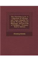 The Christian Lyre: A Collection of Hymns and Tunes Adapted for Social Worship, Prayer Meetings, and Revivals of Religion - Primary Source Edition