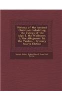 History of the Ancient Christians Inhabiting the Valleys of the Alps: I. the Waldenses. II. the Albigenses. III. the Vaudois - Primary Source Edition