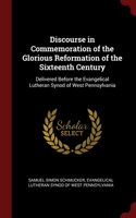 Discourse in Commemoration of the Glorious Reformation of the Sixteenth Century: Delivered Before the Evangelical Lutheran Synod of West Pennsylvania