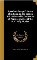 Speech of George G. Dunn, of Indiana, on the Oregon Bill. Delivered in the House of Representatives of the U. S., July 27, 1848