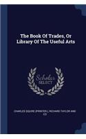 Book Of Trades, Or Library Of The Useful Arts