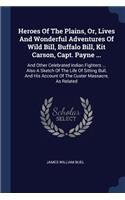 Heroes Of The Plains, Or, Lives And Wonderful Adventures Of Wild Bill, Buffalo Bill, Kit Carson, Capt. Payne ...: And Other Celebrated Indian Fighters ... Also A Sketch Of The Life Of Sitting Bull, And His Account Of The Custer Massacre, As Related