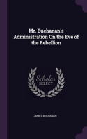 Mr. Buchanan's Administration On the Eve of the Rebellion