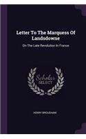 Letter To The Marquess Of Landsdowne: On The Late Revolution In France