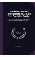 Der Ganze Psalter Des Hocherleuchteten Königes Und Propheten Davids: Nebst Einem Ordentlichen Register Über Den Psalmen Nach Dem Alphabet