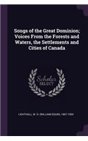 Songs of the Great Dominion; Voices From the Forests and Waters, the Settlements and Cities of Canada