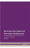 Reversing Toxic Epidermal Necrolysis: Healing Herbs The Raw Vegan Plant-Based Detoxification & Regeneration Workbook For Healing Patients Volume 8