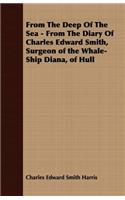 From The Deep Of The Sea - From The Diary Of Charles Edward Smith, Surgeon of the Whale-Ship Diana, of Hull