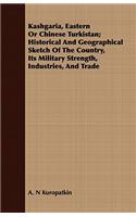 Kashgaria, Eastern or Chinese Turkistan; Historical and Geographical Sketch of the Country, Its Military Strength, Industries, and Trade