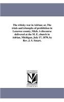The whisky war in Adrian; or, The trials and triumphs of prohibition in Lenawee county, Mich. A discourse delivered at the M. E. church in Adrian, Michigan, July 17, 1870, by Rev. J. S. Smart.