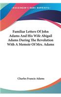 Familiar Letters Of John Adams And His Wife Abigail Adams During The Revolution With A Memoir Of Mrs. Adams