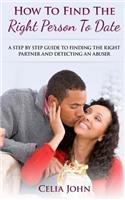 How To Find The Right Person To Date: A Step By Step Guide To Finding The Right Partner And Detecting An Abuser