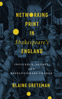 Networking Print in Shakespeare's England: Influence, Agency, and Revolutionary Change(Stanford Text Technologies)