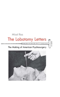 Lobotomy Letters: The Making of American Psychosurgery