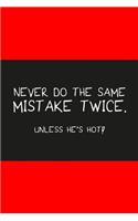 Never do the same mistake twice unless he's hot red