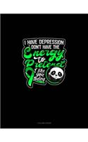 I Have Depression I Don't Have The Energy To Pretend I Like You Today (Panda)