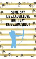 Some Say Live, Laugh, Love But I Say Raise, Aim, Shoot