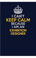 I Can't Keep Calm Because I Am An Exhibition Designer: Career journal, notebook and writing journal for encouraging men, women and kids. A framework for building your career.