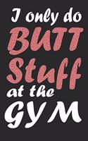 I Only Do Butt Stuff At The Gym Fitness: Dot Grid Journal or Notebook (6x9 inches) with 120 Pages